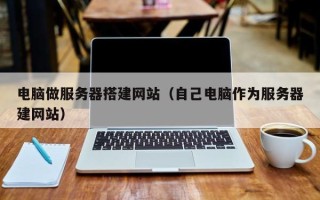 陕西电脑做服务器搭建网站（自己电脑作为服务器建网站）