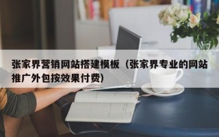 陕西张家界营销网站搭建模板（张家界专业的网站推广外包按效果付费）