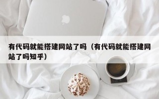 陕西有代码就能搭建网站了吗（有代码就能搭建网站了吗知乎）