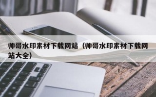 陕西帅哥水印素材下载网站（帅哥水印素材下载网站大全）