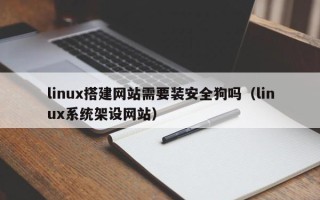 陕西linux搭建网站需要装安全狗吗（linux系统架设网站）