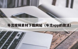 陕西导流视频素材下载网站（导流app的做法）