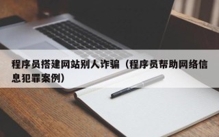 陕西程序员搭建网站别人诈骗（程序员帮助网络信息犯罪案例）