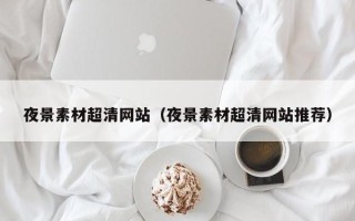 陕西夜景素材超清网站（夜景素材超清网站推荐）