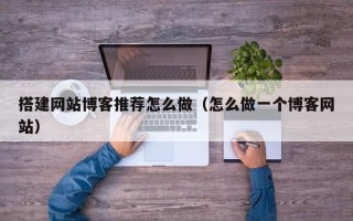 陕西搭建网站博客推荐怎么做（怎么做一个博客网站）