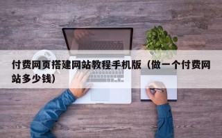 陕西付费网页搭建网站教程手机版（做一个付费网站多少钱）