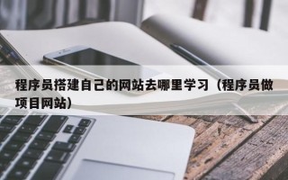 陕西程序员搭建自己的网站去哪里学习（程序员做项目网站）