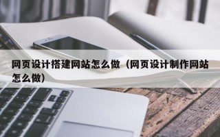 陕西网页设计搭建网站怎么做（网页设计制作网站怎么做）